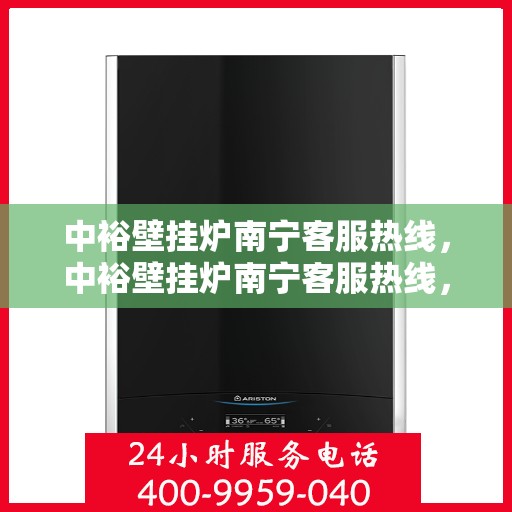 中裕壁挂炉南宁客服热线，中裕壁挂炉南宁客服热线，专业解答，温暖您的生活
