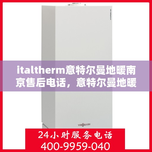 italtherm意特尔曼地暖南京售后电话，意特尔曼地暖南京售后专线电话号码全解析