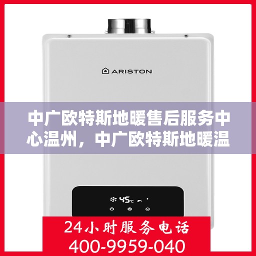 中广欧特斯地暖售后服务中心温州，中广欧特斯地暖温州售后服务中心，专业维修，贴心服务