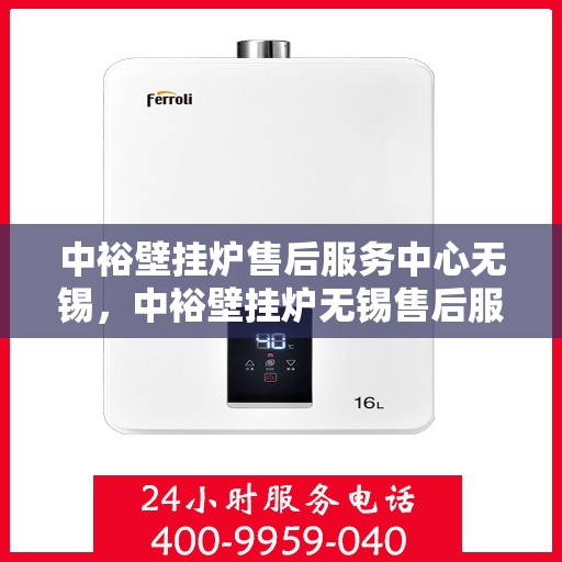 中裕壁挂炉售后服务中心无锡，中裕壁挂炉无锡售后服务中心，专业维修，贴心服务