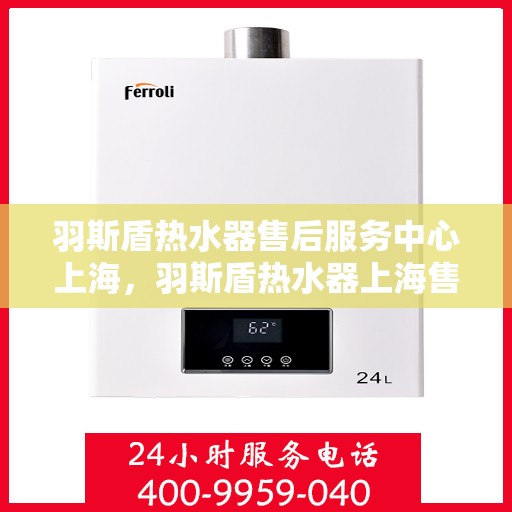 羽斯盾热水器售后服务中心上海，羽斯盾热水器上海售后服务中心，专业维修，贴心服务