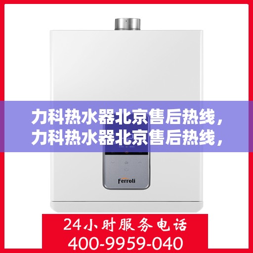 力科热水器北京售后热线，力科热水器北京售后热线，专业团队，贴心服务