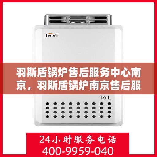 羽斯盾锅炉售后服务中心南京，羽斯盾锅炉南京售后服务中心，专业维修，贴心服务