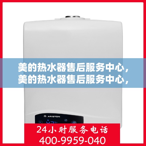 美的热水器售后服务中心，美的热水器售后服务中心，专业维修与贴心服务