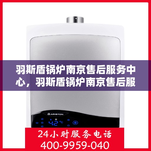 羽斯盾锅炉南京售后服务中心，羽斯盾锅炉南京售后服务中心，专业维修，贴心服务