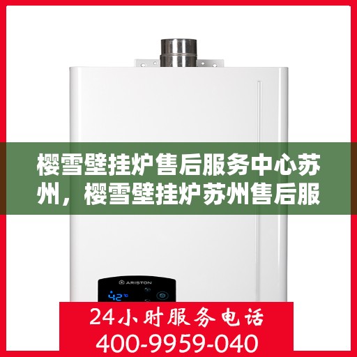 樱雪壁挂炉售后服务中心苏州，樱雪壁挂炉苏州售后服务中心，专业维修，贴心服务