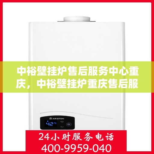 中裕壁挂炉售后服务中心重庆，中裕壁挂炉重庆售后服务中心，专业维修，贴心服务