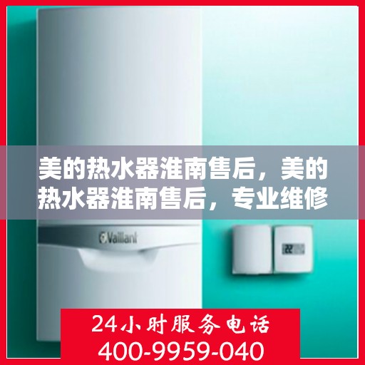 美的热水器淮南售后，美的热水器淮南售后，专业维修与贴心服务
