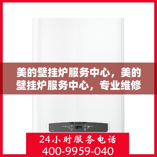 美的壁挂炉服务中心，美的壁挂炉服务中心，专业维修与贴心服务