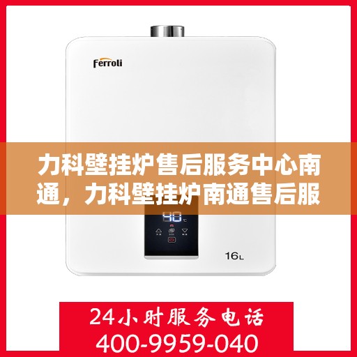 力科壁挂炉售后服务中心南通，力科壁挂炉南通售后服务中心，专业维修，贴心服务