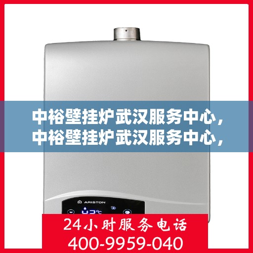 中裕壁挂炉武汉服务中心，中裕壁挂炉武汉服务中心，专业维修与贴心服务