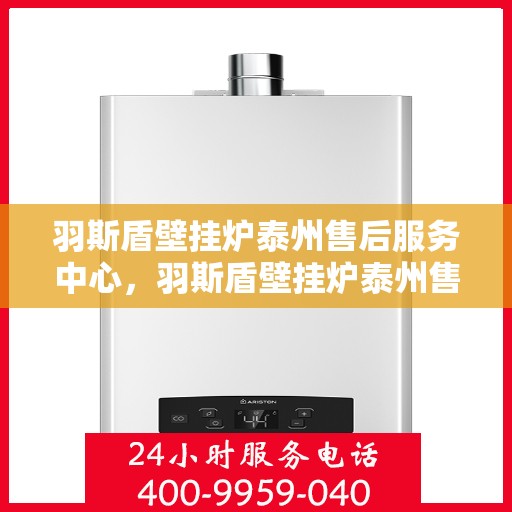 羽斯盾壁挂炉泰州售后服务中心，羽斯盾壁挂炉泰州售后服务中心，专业维修，贴心服务