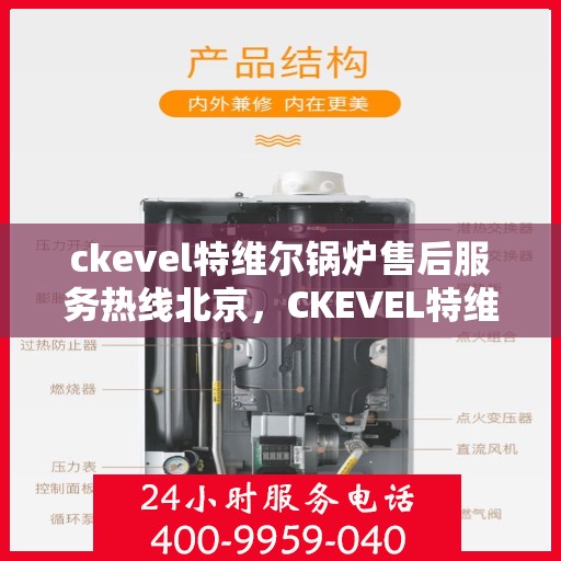 ckevel特维尔锅炉售后服务热线北京，CKEVEL特维尔锅炉北京售后服务热线及专业维修支持