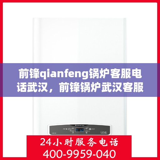 前锋qianfeng锅炉客服电话武汉，前锋锅炉武汉客服热线咨询及支持服务
