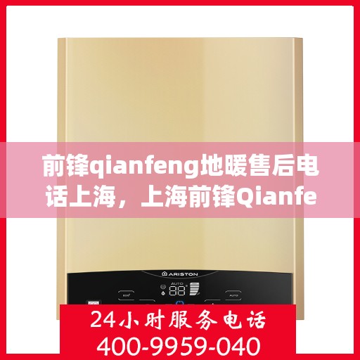 前锋qianfeng地暖售后电话上海，上海前锋Qianfeng地暖售后服务热线及电话查询
