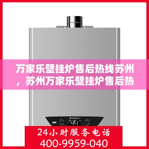 万家乐壁挂炉售后热线苏州，苏州万家乐壁挂炉售后热线及服务一览