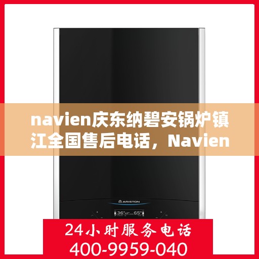 navien庆东纳碧安锅炉镇江全国售后电话，Navien庆东纳碧安锅炉镇江售后全国服务热线公布