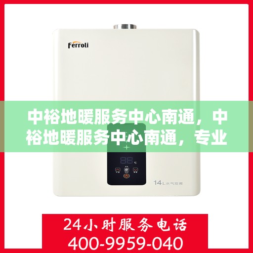 中裕地暖服务中心南通，中裕地暖服务中心南通，专业温暖，舒适生活新选择