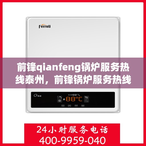 前锋qianfeng锅炉服务热线泰州，前锋锅炉服务热线在泰州，专业解答，贴心保障