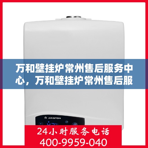 万和壁挂炉常州售后服务中心，万和壁挂炉常州售后服务中心，专业维修，贴心服务