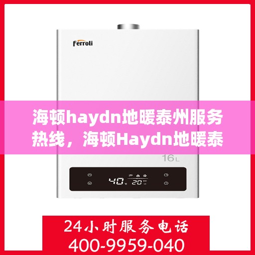 海顿haydn地暖泰州服务热线，海顿Haydn地暖泰州服务热线详解，专业安装与售后支持