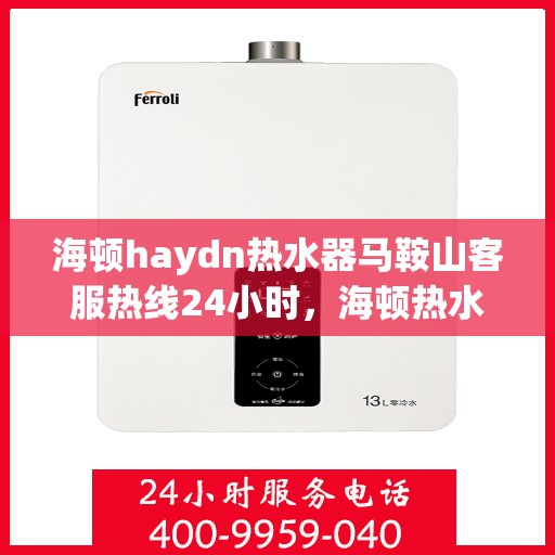 海顿haydn热水器马鞍山客服热线24小时，海顿热水器马鞍山客服热线全天候服务，热水器问题随时解决