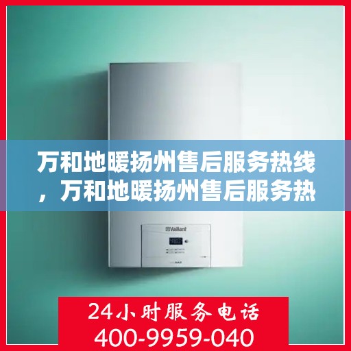 万和地暖扬州售后服务热线，万和地暖扬州售后服务热线，专业团队，贴心服务