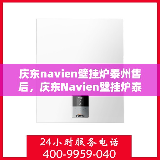 庆东navien壁挂炉泰州售后，庆东Navien壁挂炉泰州售后服务中心，专业团队，贴心服务