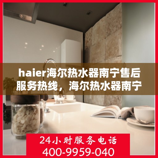 haier海尔热水器南宁售后服务热线，海尔热水器南宁售后服务热线，专业团队，贴心服务