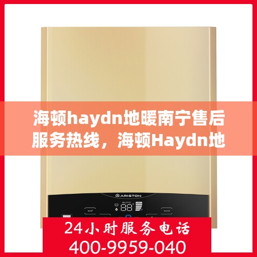 海顿haydn地暖南宁售后服务热线，海顿Haydn地暖南宁售后服务热线，专业团队，贴心服务