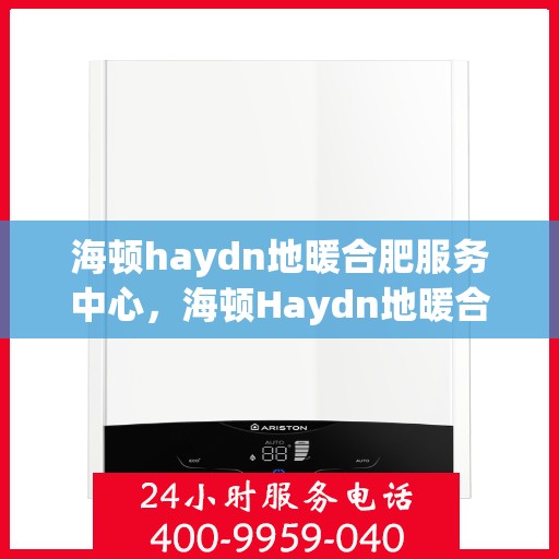 海顿haydn地暖合肥服务中心，海顿Haydn地暖合肥服务中心，专业温暖您的生活