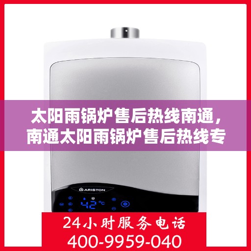 太阳雨锅炉售后热线南通，南通太阳雨锅炉售后热线专业服务