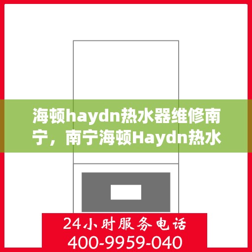 海顿haydn热水器维修南宁，南宁海顿Haydn热水器维修指南