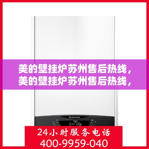 美的壁挂炉苏州售后热线，美的壁挂炉苏州售后热线，专业维修与贴心服务同步进行