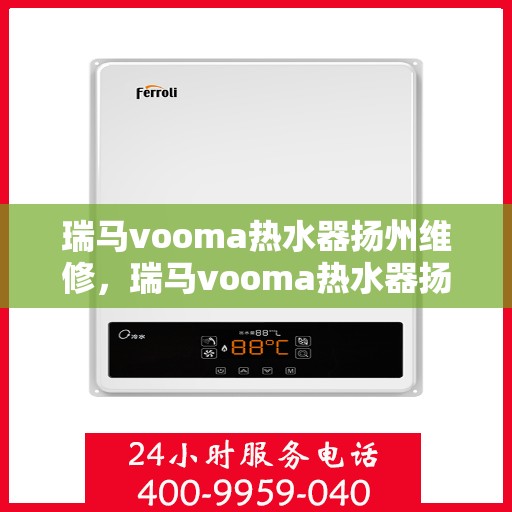 瑞马vooma热水器扬州维修，瑞马vooma热水器扬州专业维修服务