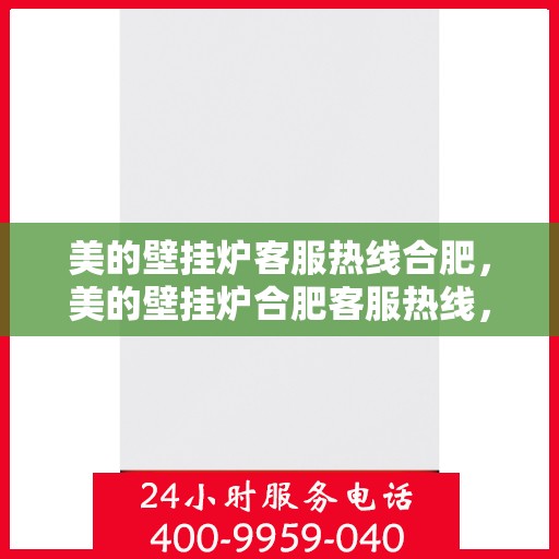 美的壁挂炉客服热线合肥，美的壁挂炉合肥客服热线，专业解答，温暖您的生活