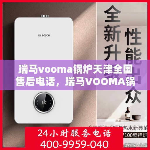 瑞马vooma锅炉天津全国售后电话，瑞马VOOMA锅炉天津售后服务热线及全国售后支持点介绍