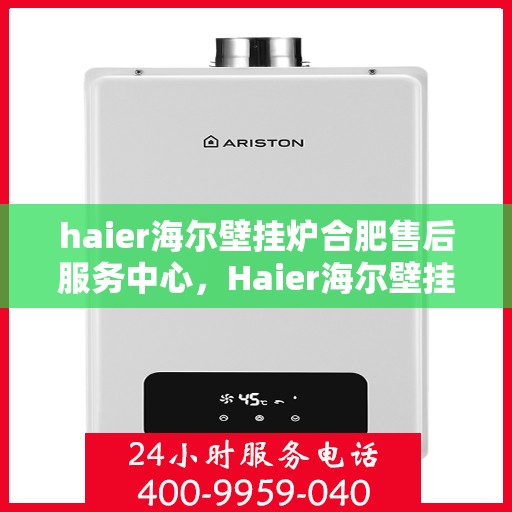 haier海尔壁挂炉合肥售后服务中心，Haier海尔壁挂炉合肥售后服务中心，专业维修，贴心服务