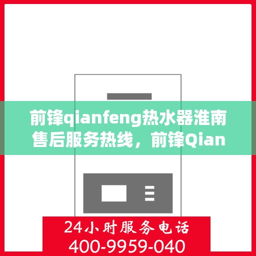 前锋qianfeng热水器淮南售后服务热线，前锋Qianfeng热水器淮南售后服务热线，专业解决您的热水器问题