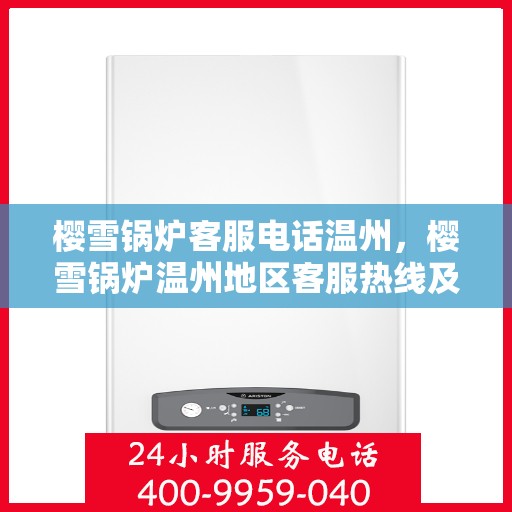 樱雪锅炉客服电话温州，樱雪锅炉温州地区客服热线及咨询指南