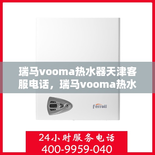 瑞马vooma热水器天津客服电话，瑞马vooma热水器天津客服热线及售后服务支持