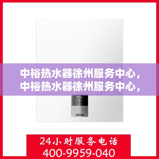 中裕热水器徐州服务中心，中裕热水器徐州服务中心，专业维修与优质服务并行
