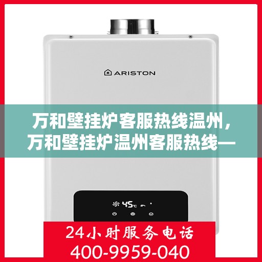 万和壁挂炉客服热线温州，万和壁挂炉温州客服热线——专业解答，温暖您的生活