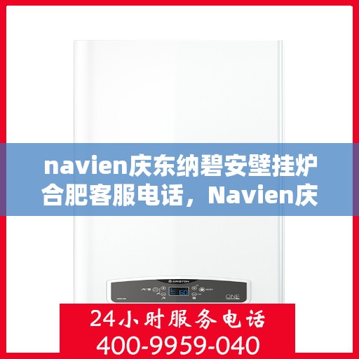 navien庆东纳碧安壁挂炉合肥客服电话，Navien庆东纳碧安壁挂炉合肥客服热线及咨询服务中心