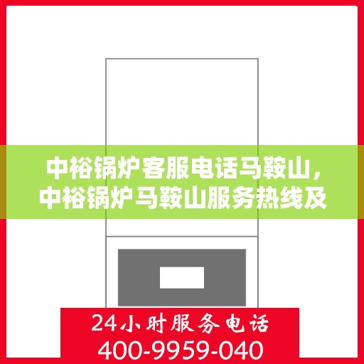 中裕锅炉客服电话马鞍山，中裕锅炉马鞍山服务热线及咨询客服专线