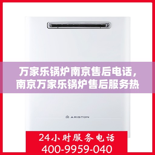 万家乐锅炉南京售后电话，南京万家乐锅炉售后服务热线及电话公布