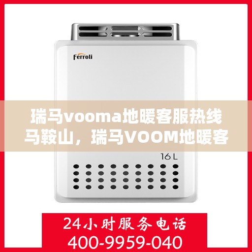 瑞马vooma地暖客服热线马鞍山，瑞马VOOM地暖客服热线马鞍山服务专线