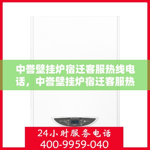 中誉壁挂炉宿迁客服热线电话，中誉壁挂炉宿迁客服热线电话——专业售后维修服务团队为您解答疑惑