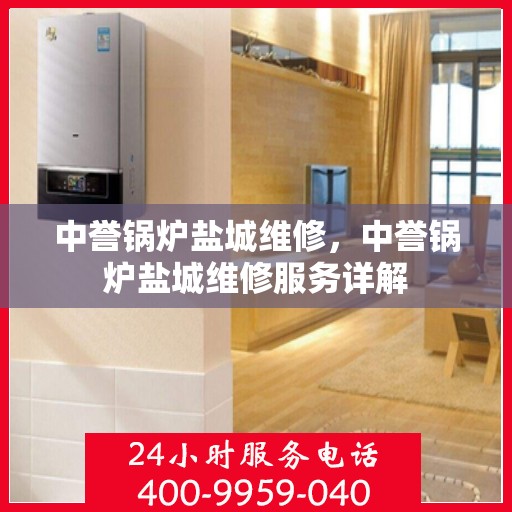 中誉锅炉盐城维修，中誉锅炉盐城维修服务详解