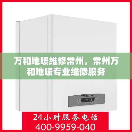 万和地暖维修常州，常州万和地暖专业维修服务